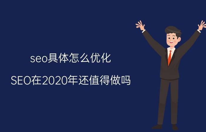 seo具体怎么优化 SEO在2020年还值得做吗？怎么做？